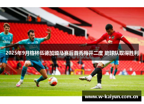 2025年9月格林伍德加盟马赛后首秀梅开二度 助球队取得胜利 2025年9月格林伍德加盟马赛后首秀梅开二度 助球队取得胜利