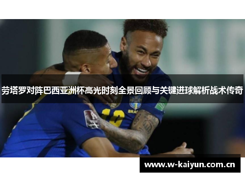 劳塔罗对阵巴西亚洲杯高光时刻全景回顾与关键进球解析战术传奇 劳塔罗对阵巴西亚洲杯高光时刻全景回顾与关键进球解析战术传奇