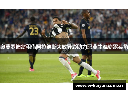 奥莫罗迪翁租借阿拉维斯大放异彩助力职业生涯崭露头角 奥莫罗迪翁租借阿拉维斯大放异彩助力职业生涯崭露头角