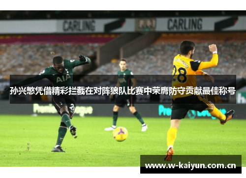 孙兴慜凭借精彩拦截在对阵狼队比赛中荣膺防守贡献最佳称号 孙兴慜凭借精彩拦截在对阵狼队比赛中荣膺防守贡献最佳称号