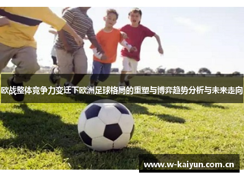 欧战整体竞争力变迁下欧洲足球格局的重塑与博弈趋势分析与未来走向