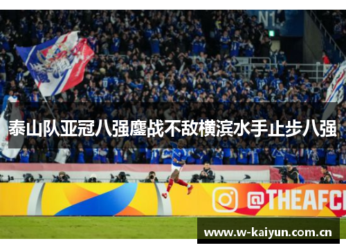 泰山队亚冠八强鏖战不敌横滨水手止步八强 泰山队亚冠八强鏖战不敌横滨水手止步八强