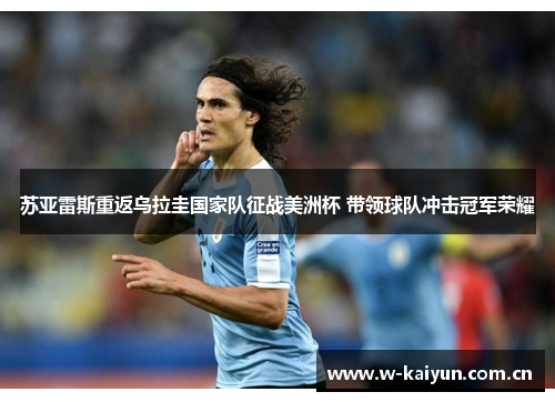 苏亚雷斯重返乌拉圭国家队征战美洲杯 带领球队冲击冠军荣耀 苏亚雷斯重返乌拉圭国家队征战美洲杯 带领球队冲击冠军荣耀
