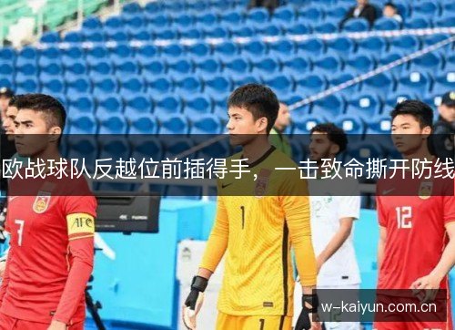 欧战球队反越位前插得手,一击致命撕开防线 欧战球队反越位前插得手,一击致命撕开防线