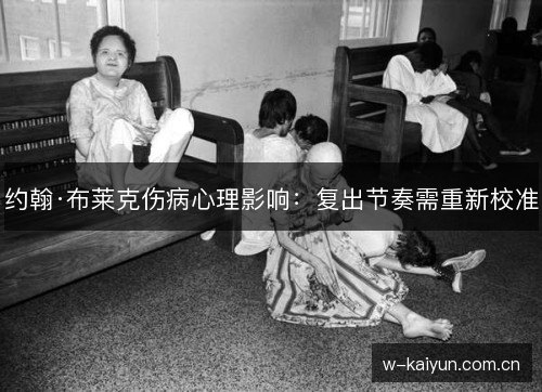 约翰·布莱克伤病心理影响:复出节奏需重新校准 约翰·布莱克伤病心理影响:复出节奏需重新校准