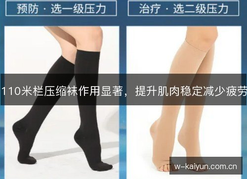 110米栏压缩袜作用显著,提升肌肉稳定减少疲劳 110米栏压缩袜作用显著,提升肌肉稳定减少疲劳