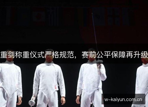 重剑称重仪式严格规范,赛前公平保障再升级 重剑称重仪式严格规范,赛前公平保障再升级