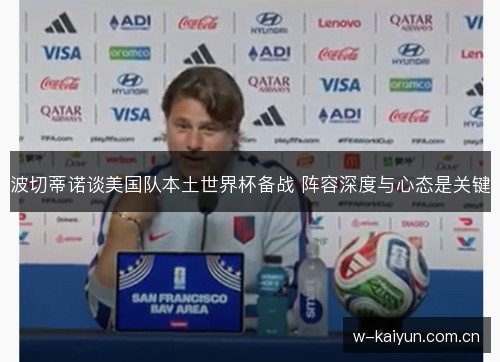 波切蒂诺谈美国队本土世界杯备战 阵容深度与心态是关键 波切蒂诺谈美国队本土世界杯备战 阵容深度与心态是关键